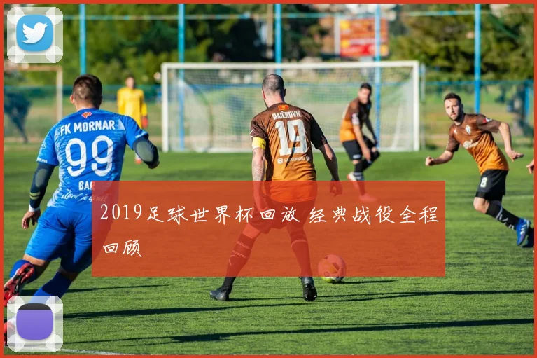 2019足球世界杯回放 经典战役全程回顾