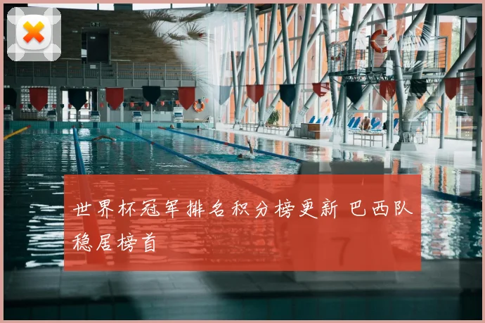 世界杯冠军排名积分榜更新 巴西队稳居榜首