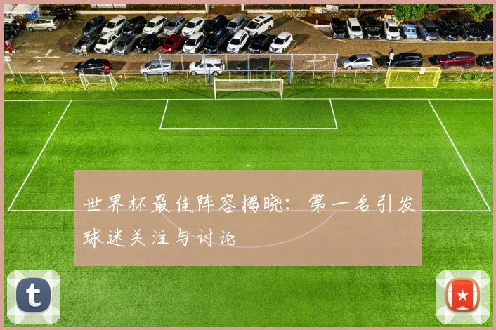 世界杯最佳阵容揭晓:第一名引发球迷关注与讨论