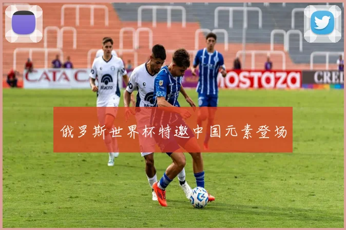 俄罗斯世界杯特邀中国元素登场