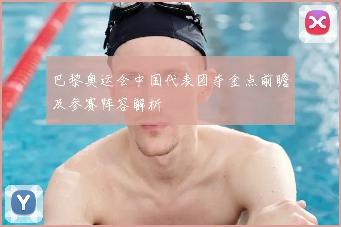 巴黎奥运会中国代表团夺金点前瞻及参赛阵容解析