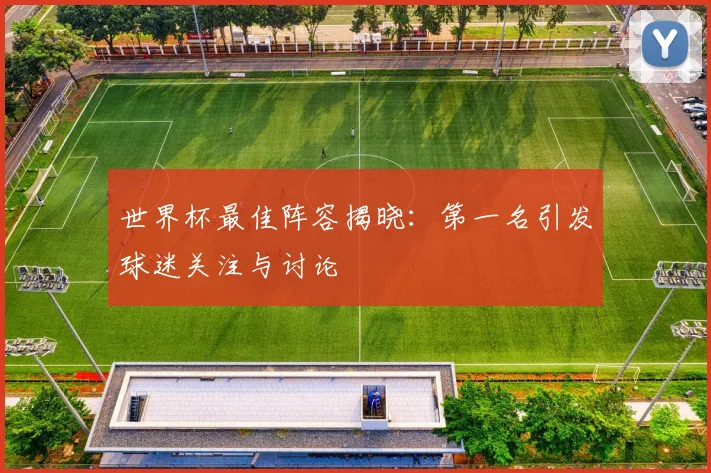 世界杯最佳阵容揭晓:第一名引发球迷关注与讨论