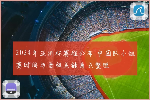 2024年亚洲杯赛程公布 中国队小组赛时间与晋级关键看点整理