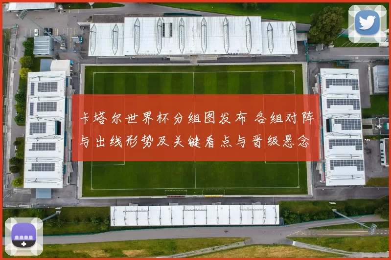 卡塔尔世界杯分组图发布 各组对阵与出线形势及关键看点与晋级悬念