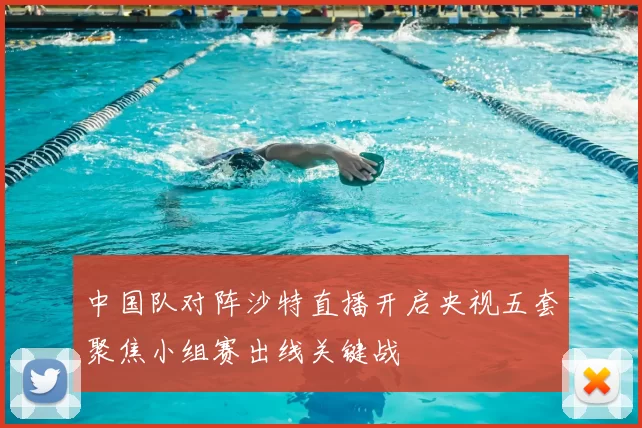 中国队对阵沙特直播开启央视五套聚焦小组赛出线关键战