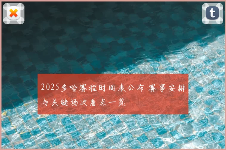 2025多哈赛程时间表公布 赛事安排与关键场次看点一览
