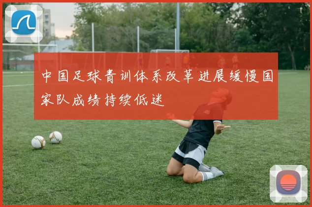 中国足球青训体系改革进展缓慢国家队成绩持续低迷