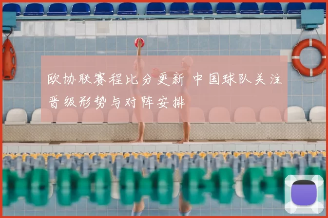 欧协联赛程比分更新 中国球队关注晋级形势与对阵安排