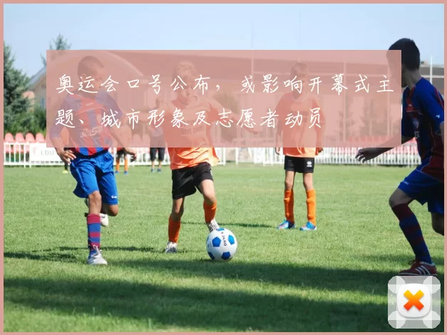 奥运会口号公布，或影响开幕式主题、城市形象及志愿者动员