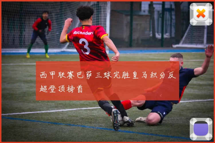 西甲联赛巴萨三球完胜皇马积分反超登顶榜首