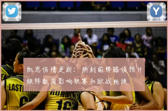凯恩伤情更新：热刺前锋膝伤预计缺阵数周影响联赛和欧战轮换