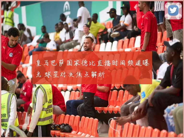 皇马巴萨国家德比直播时间频道曝光 球星对决焦点解析