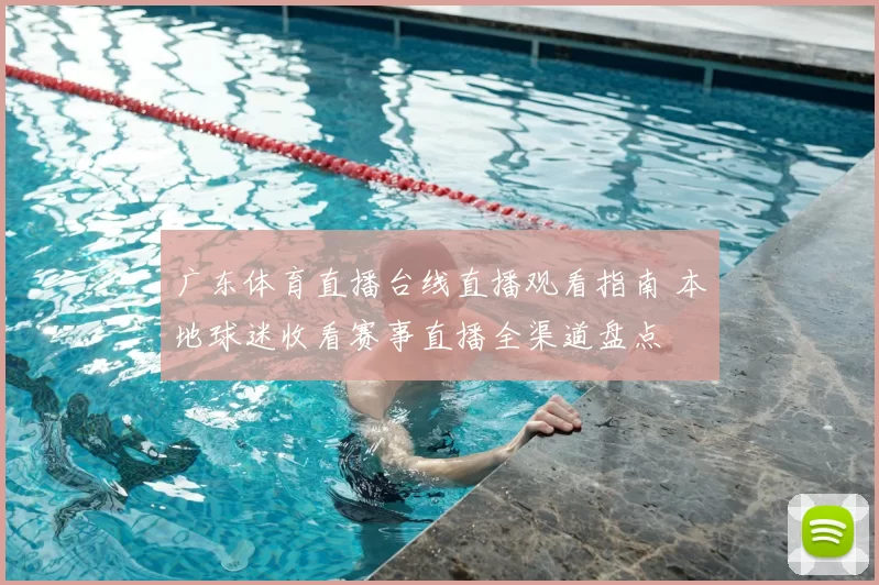 广东体育直播台线直播观看指南 本地球迷收看赛事直播全渠道盘点