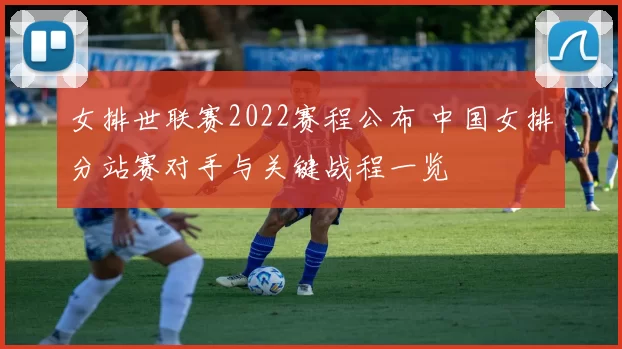 女排世联赛2022赛程公布 中国女排分站赛对手与关键战程一览
