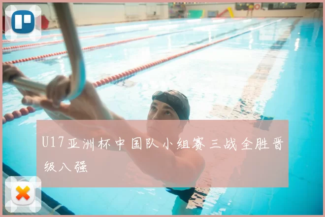 U17亚洲杯中国队小组赛三战全胜晋级八强