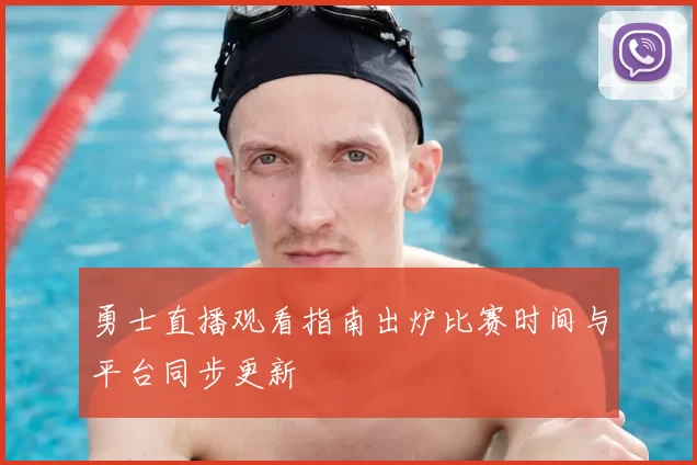 勇士直播观看指南出炉比赛时间与平台同步更新