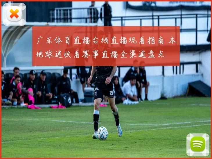 广东体育直播台线直播观看指南 本地球迷收看赛事直播全渠道盘点