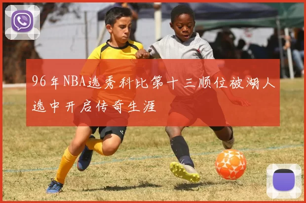 96年NBA选秀科比第十三顺位被湖人选中开启传奇生涯