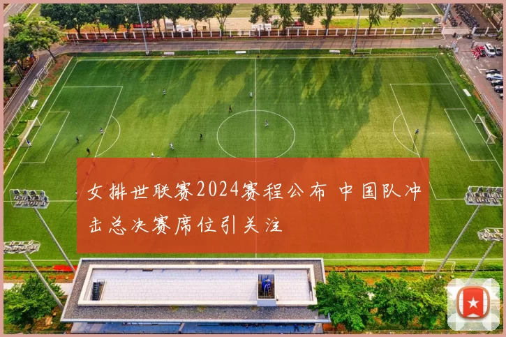 女排世联赛2024赛程公布 中国队冲击总决赛席位引关注