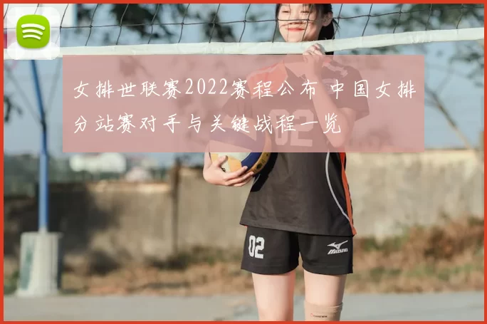女排世联赛2022赛程公布 中国女排分站赛对手与关键战程一览