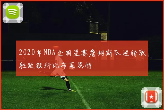 2020年NBA全明星赛詹姆斯队逆转取胜致敬科比布莱恩特