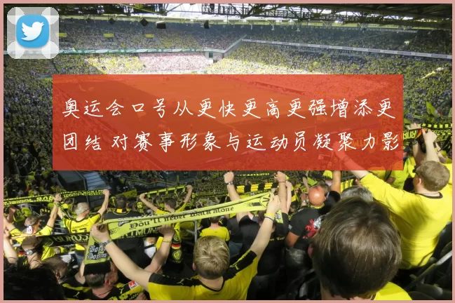 奥运会口号从更快更高更强增添更团结 对赛事形象与运动员凝聚力影响分析