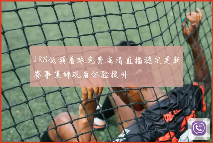 JRS低调看球免费高清直播稳定更新赛事集锦观看体验提升