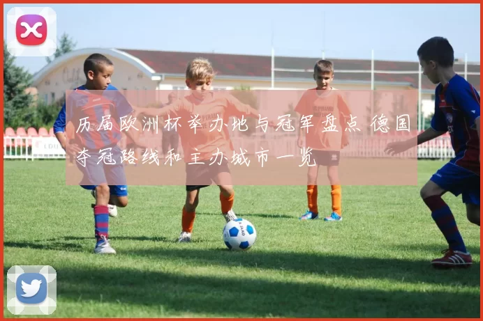 历届欧洲杯举办地与冠军盘点 德国夺冠路线和主办城市一览