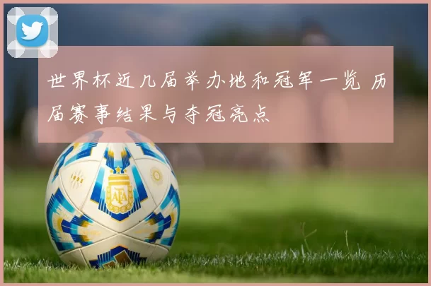 世界杯近几届举办地和冠军一览 历届赛事结果与夺冠亮点