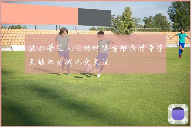 波尔蒂芒人主场对阵吉维森特争夺关键积分战况受关注