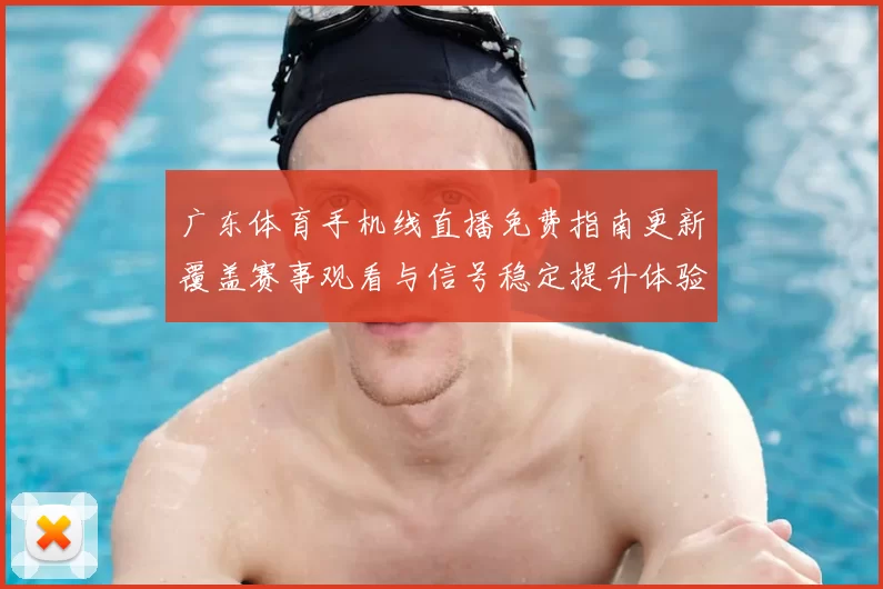 广东体育手机线直播免费指南更新覆盖赛事观看与信号稳定提升体验