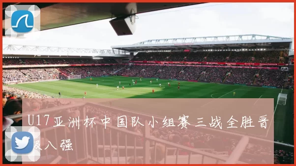 U17亚洲杯中国队小组赛三战全胜晋级八强