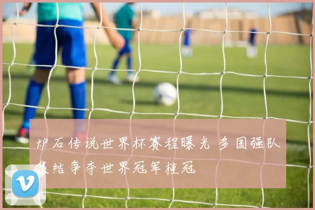 炉石传说世界杯赛程曝光 多国强队集结争夺世界冠军桂冠